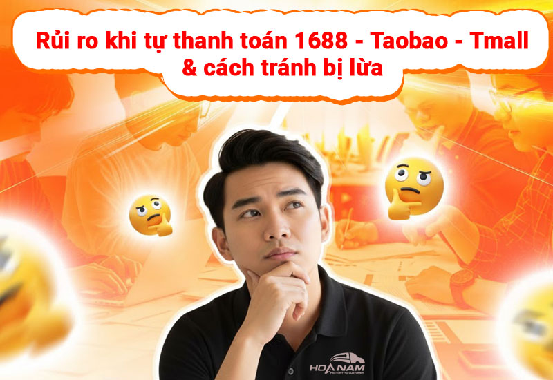 Rủi ro khi tự thanh toán 1688 - Taobao - Tmall & cách tránh bị lừa