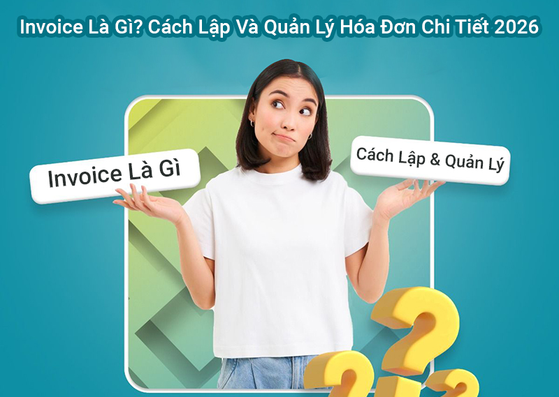 Invoice Là Gì? Cách Lập Và Quản Lý Hóa Đơn Chi Tiết 2026