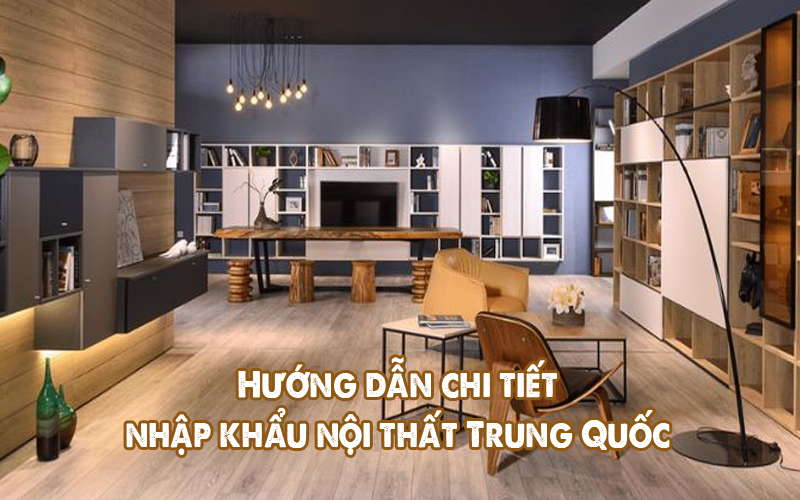 Thủ tục nhập khẩu nội thất Trung Quốc: Hướng dẫn chi tiết 2026