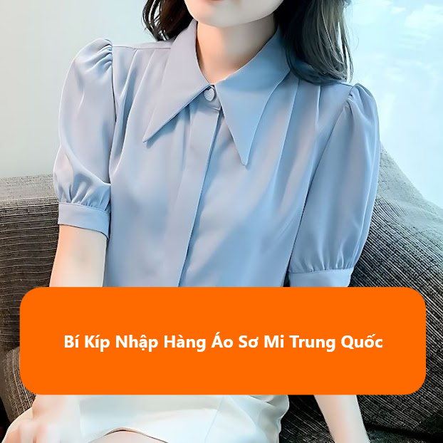 Bí Kíp Nhập Hàng Áo Sơ Mi Trung Quốc: Đa Dạng Mẫu Mã, Giá Cực Rẻ & Lợi Nhuận Khủng
