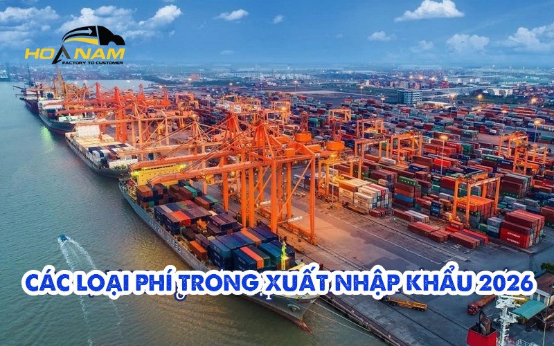 Các Loại Phí Trong Xuất Nhập Khẩu 2026 Bạn Cần Phải Biết