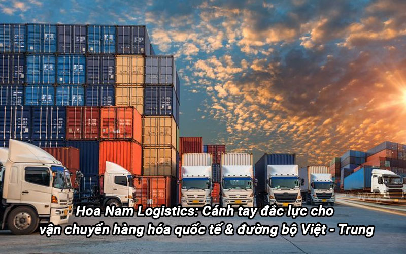 Hoa Nam Logistics: Cánh tay đắc lực cho vận chuyển hàng hóa quốc tế & đường bộ Việt - Trung